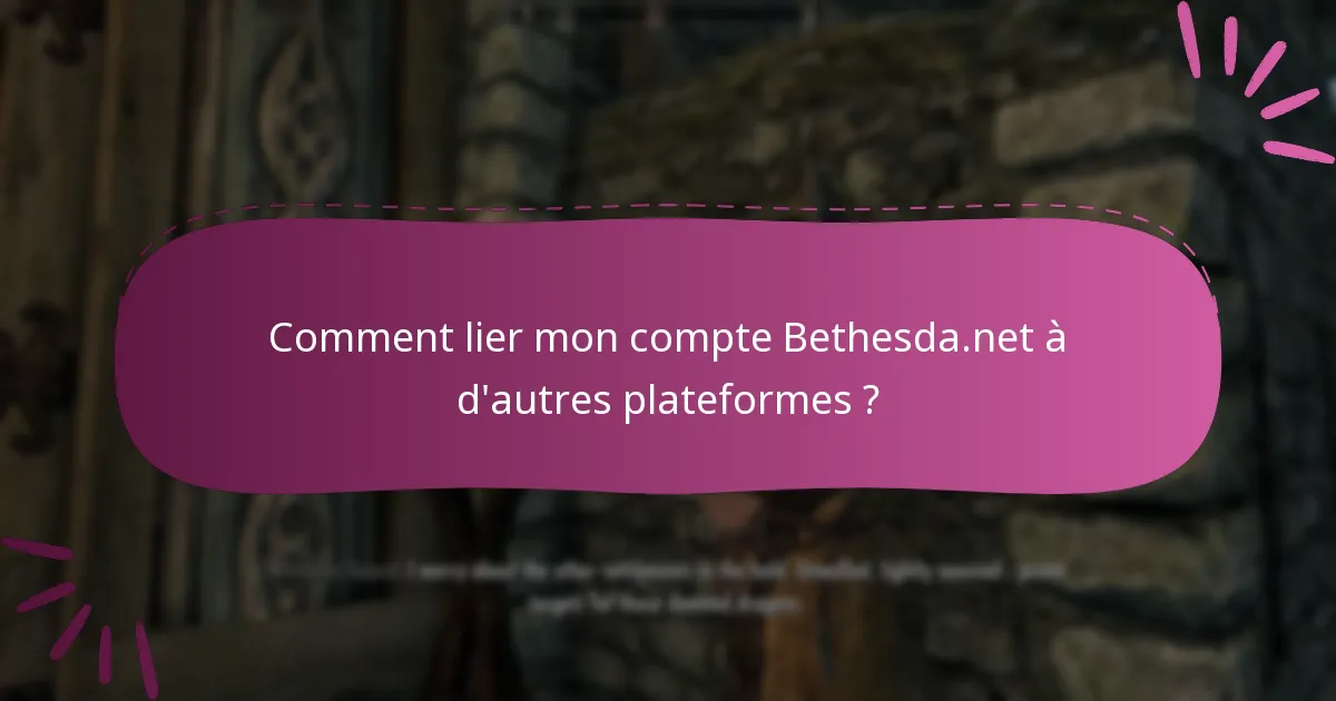 Comment lier mon compte Bethesda.net à d’autres plateformes ?