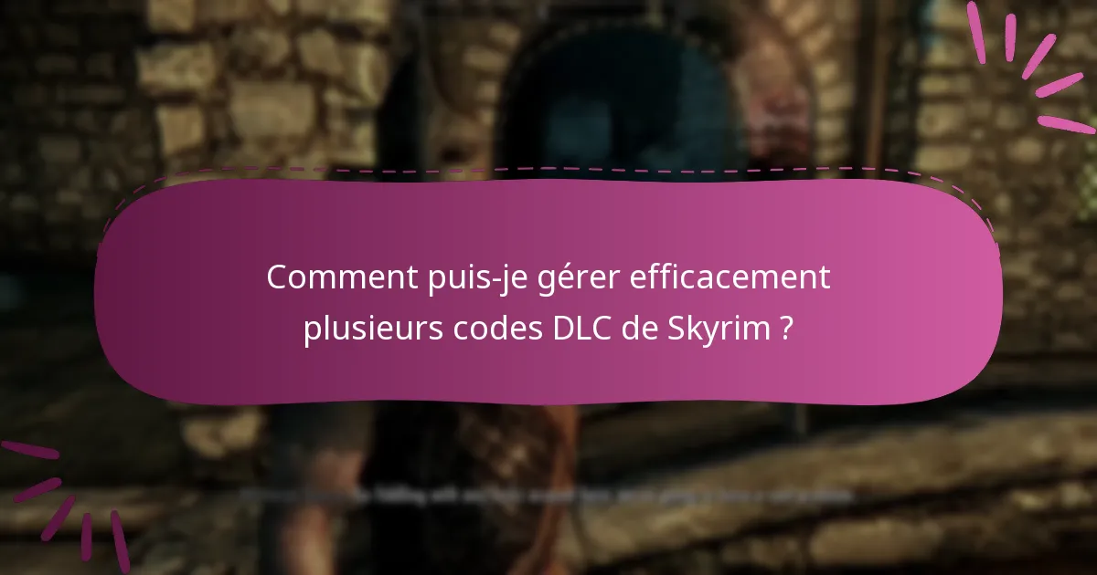 Comment puis-je gérer efficacement plusieurs codes DLC de Skyrim ?
