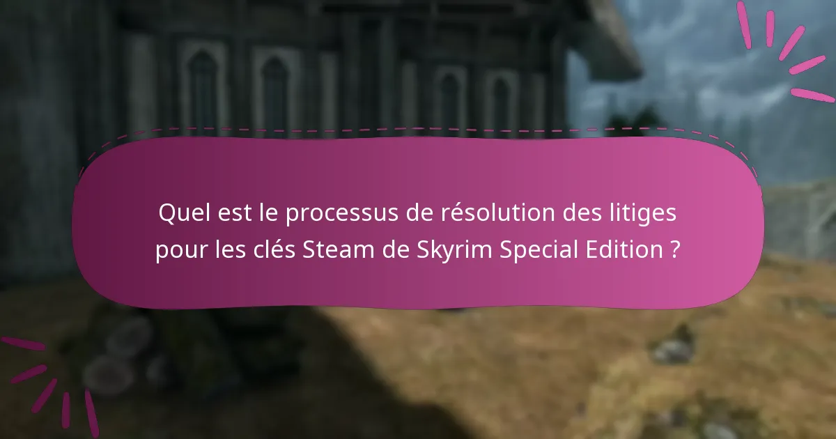 Quel est le processus de résolution des litiges pour les clés Steam de Skyrim Special Edition ?